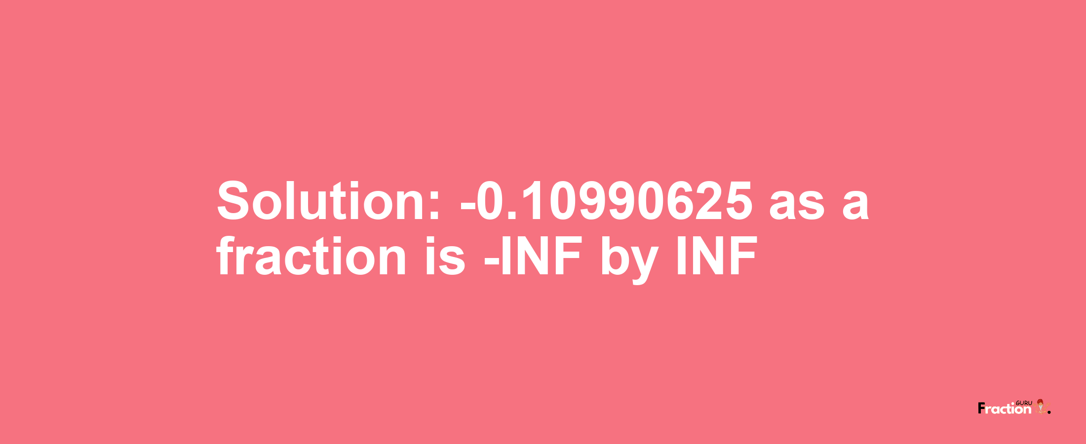 Solution:-0.10990625 as a fraction is -INF/INF